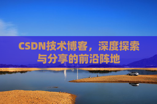 CSDN技术博客，深度探索与分享的前沿阵地